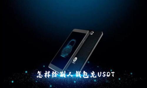  怎样给别人钱包充USDT