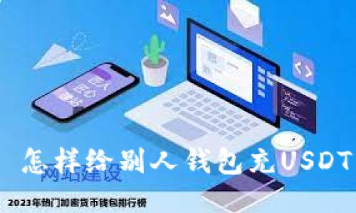  怎样给别人钱包充USDT