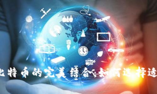 数字钱包App与比特币的完美结合：如何选择适合你的数字钱包