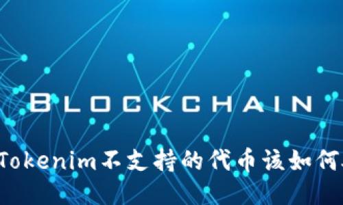 转了Tokenim不支持的代币该如何处理？