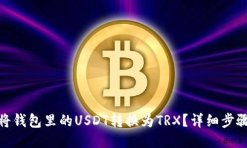 : 如何将钱包里的USDT转换为TRX？详细步骤与攻略