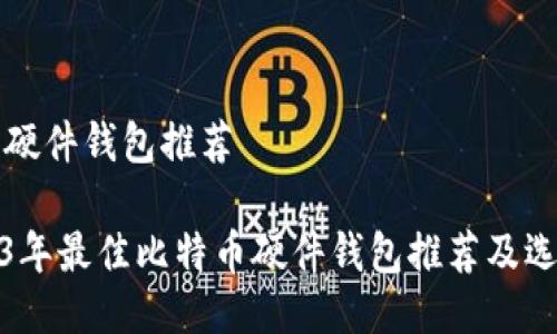 比特币硬件钱包推荐

: 2023年最佳比特币硬件钱包推荐及选择指南