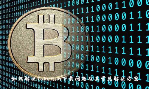 如何解决Tokenim下载问题及其常见解决方案