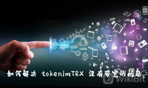如何解决 tokenimTRX 没有带宽的问题