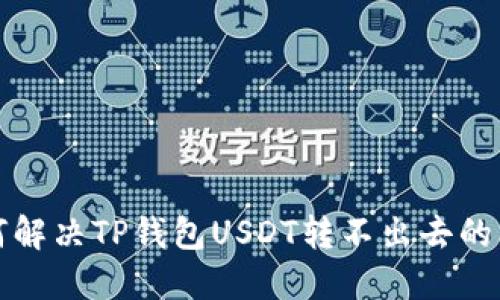 如何解决TP钱包USDT转不出去的问题