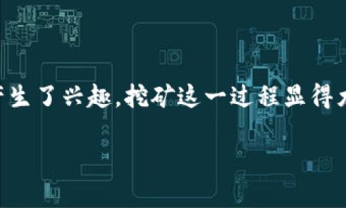 Tokenim如何挖矿是一个非常热门的话题，特别是在区块链和加密货币行业飞速发展的今天。随着越来越多的人对数字资产产生了兴趣，挖矿这一过程显得尤为重要。那么，什么是Tokenim挖矿呢？它是怎么运作的？又该如何参与其中呢？在接下来的内容中，我们将逐步解开这些谜团。

Tokenim挖矿：如何参与数字资产的新时代？