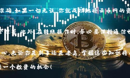   如何将云币网的资产安全转移到Tokenim？ / 

 guanjianci 云币网, Tokenim, 取币, 数字货币, 交易所 /guanjianci 

引言
在当今数字货币蓬勃发展的时代，各种交易所纷纷涌现，为用户提供了越来越多的选择。云币网作为一个知名的交易平台，聚集了众多的数字货币爱好者。然而，随着市场的变化，有些用户可能希望把资产转移到其他平台，比如Tokenim。那么，如何安全、高效地完成这个转账过程呢？今天就来聊聊这个话题。

第一步：了解云币网和Tokenim
在动手转账之前，不妨先对这两个平台有个基本的了解。云币网成立于2013年，凭借其丰富的交易品种和相对较低的手续费吸引了大量用户。相对而言，Tokenim可能在知名度上稍逊一筹，但它以用户友好的界面以及强大的安全措施而备受赞誉。

第二步：准备工作
在进行资产转移之前，要确保你已经在Tokenim上注册并验证了身份，这是必要的步骤。此外，为了确保转账的顺利进行，用户需要在Tokenim上获取相应的接收地址。这一地址就像是你的银行账户号码，是进行数字资产转帐所必须的。

获取Tokenim的接收地址
进入Tokenim后，找到“充值”或“存款”选项，这里会显示供你接收资产的地址。通常，这个地址有点像一长串数字和字母的组合。在这里一定要格外小心，确保复制地址时不遗漏任何字符，也不要进行手动输入，以免出现错误。

在云币网上取币
现在你已经准备好接收地址，接下来需要在云币网上操作。登录你的云币网账户，前往“钱包”部分，找到你想要转移的数字货币，例如比特币或以太坊。点击“取款”选项，填入你刚才从Tokenim复制的地址。

这里需要注意的是，云币网通常会要求你输入取款金额，并会显示相应的手续费。在确认金额时，别忘了一些交易所的最小取款限制，确保你的取款金额符合要求。

确认身份验证
在你提交取款请求后，云币网可能会要求你进行身份验证。这个过程大部分情况下是通过邮件或手机短信完成的。如果你在取款时遇到困难，及时查看邮箱的确认信息，确保没有遗漏任何步骤。

确认和等待转账
一旦你完成了所有的步骤，点击确认后，云币网会开始处理你的转账请求。根据网络中的交易状况，资金到达Tokenim可能需要一些时间。这段时间可以稍微放松一下，去喝杯咖啡或者学习其他数字货币的知识。

到账确认
当你在Tokenim上收到转账后，建议你立即检查交易历史，确保资金到账。通常，Tokenim会向你发送到账提醒，核对一下金额是否准确。如果一切无误，你就成功地将云币网的资产转移到了Tokenim！

安全性提示
在转账过程中，安全性始终是最重要的。无论是在云币网还是Tokenim，用户都应定期检查账户的安全设置，包括二级验证和密码管理等。此外，在转账操作时，务必要保持通信畅通，避免在公共网络环境中进行操作，保障自己的账户安全。

总结
通过上述步骤，相信大家对如何将云币网的资产转移到Tokenim有了更清晰的理解。这并不是一个复杂的过程，关键在于仔细和耐心。无论你是新手还是老鸟，掌握这些知识将有助于你更加灵活地管理自己的数字资产。

无论你在数字货币的道路上走得多远，安全和灵活的资产管理永远是重中之重。希望大家能在不同的交易所之间自由切换，抓住每一个投资的机会！