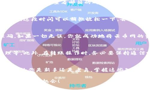  如何将云币网的资产安全转移到Tokenim？ / 

 guanjianci 云币网, Tokenim, 取币, 数字货币, 交易所 /guanjianci 

引言
在当今数字货币蓬勃发展的时代，各种交易所纷纷涌现，为用户提供了越来越多的选择。云币网作为一个知名的交易平台，聚集了众多的数字货币爱好者。然而，随着市场的变化，有些用户可能希望把资产转移到其他平台，比如Tokenim。那么，如何安全、高效地完成这个转账过程呢？今天就来聊聊这个话题。

第一步：了解云币网和Tokenim
在动手转账之前，不妨先对这两个平台有个基本的了解。云币网成立于2013年，凭借其丰富的交易品种和相对较低的手续费吸引了大量用户。相对而言，Tokenim可能在知名度上稍逊一筹，但它以用户友好的界面以及强大的安全措施而备受赞誉。

第二步：准备工作
在进行资产转移之前，要确保你已经在Tokenim上注册并验证了身份，这是必要的步骤。此外，为了确保转账的顺利进行，用户需要在Tokenim上获取相应的接收地址。这一地址就像是你的银行账户号码，是进行数字资产转帐所必须的。

获取Tokenim的接收地址
进入Tokenim后，找到“充值”或“存款”选项，这里会显示供你接收资产的地址。通常，这个地址有点像一长串数字和字母的组合。在这里一定要格外小心，确保复制地址时不遗漏任何字符，也不要进行手动输入，以免出现错误。

在云币网上取币
现在你已经准备好接收地址，接下来需要在云币网上操作。登录你的云币网账户，前往“钱包”部分，找到你想要转移的数字货币，例如比特币或以太坊。点击“取款”选项，填入你刚才从Tokenim复制的地址。

这里需要注意的是，云币网通常会要求你输入取款金额，并会显示相应的手续费。在确认金额时，别忘了一些交易所的最小取款限制，确保你的取款金额符合要求。

确认身份验证
在你提交取款请求后，云币网可能会要求你进行身份验证。这个过程大部分情况下是通过邮件或手机短信完成的。如果你在取款时遇到困难，及时查看邮箱的确认信息，确保没有遗漏任何步骤。

确认和等待转账
一旦你完成了所有的步骤，点击确认后，云币网会开始处理你的转账请求。根据网络中的交易状况，资金到达Tokenim可能需要一些时间。这段时间可以稍微放松一下，去喝杯咖啡或者学习其他数字货币的知识。

到账确认
当你在Tokenim上收到转账后，建议你立即检查交易历史，确保资金到账。通常，Tokenim会向你发送到账提醒，核对一下金额是否准确。如果一切无误，你就成功地将云币网的资产转移到了Tokenim！

安全性提示
在转账过程中，安全性始终是最重要的。无论是在云币网还是Tokenim，用户都应定期检查账户的安全设置，包括二级验证和密码管理等。此外，在转账操作时，务必要保持通信畅通，避免在公共网络环境中进行操作，保障自己的账户安全。

总结
通过上述步骤，相信大家对如何将云币网的资产转移到Tokenim有了更清晰的理解。这并不是一个复杂的过程，关键在于仔细和耐心。无论你是新手还是老鸟，掌握这些知识将有助于你更加灵活地管理自己的数字资产。

无论你在数字货币的道路上走得多远，安全和灵活的资产管理永远是重中之重。希望大家能在不同的交易所之间自由切换，抓住每一个投资的机会！