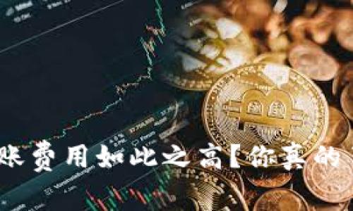 为何Tokenim的转账费用如此之高？你真的了解其中的原因吗？