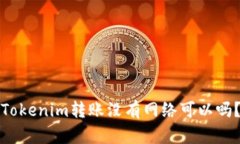 Tokenim转账没有网络可以吗