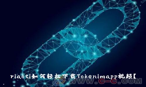 riaoti如何轻松下载Tokenimapp视频？