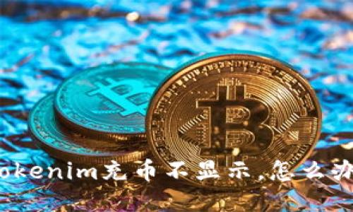 Tokenim充币不显示，怎么办？