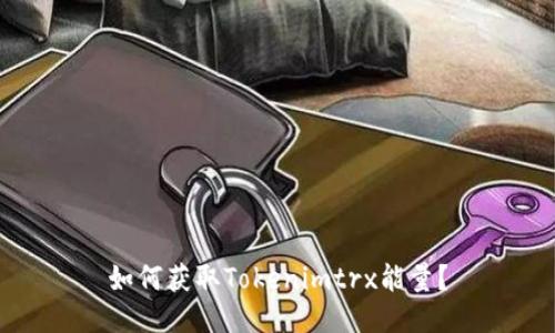 如何获取Tokenimtrx能量？