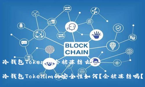 冷钱包Tokenim会被冻结么？

冷钱包Tokenim的安全性如何？会被冻结吗？