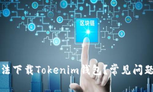 为什么我无法下载Tokenim钱包？常见问题与解决方案