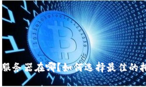 TokenIM服务器在哪？如何选择最佳的托管位置？