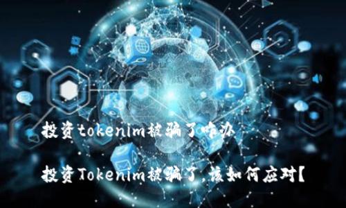 投资tokenim被骗了咋办

投资Tokenim被骗了，该如何应对？