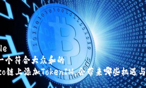 article
思考一个符合大众和的
在Heco链上添加TokenIM，会带来哪些机遇与挑战？