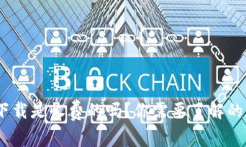 Tokenim下载是收费的吗？你需要了解的真实情况！