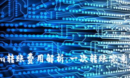 Tokenim转账费用解析：一次转账究竟多少钱？