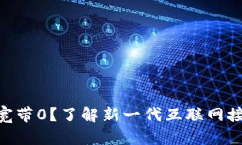 什么是Tokenim宽带0？了解新一代互联网接入技术及其优势