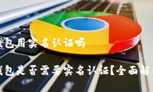 比特币钱包用实名认证吗

比特币钱包是否需要实名认证？全面解析与参考
