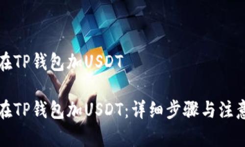 如何在TP钱包加USDT

如何在TP钱包加USDT：详细步骤与注意事项