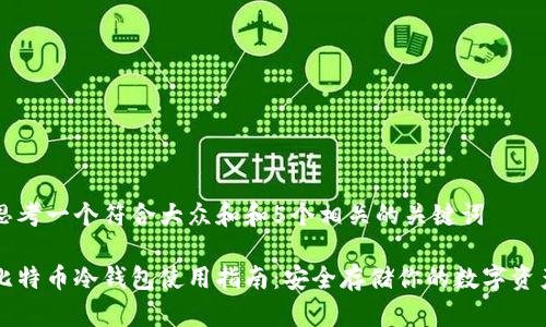 思考一个符合大众和和5个相关的关键词

比特币冷钱包使用指南：安全存储你的数字资产