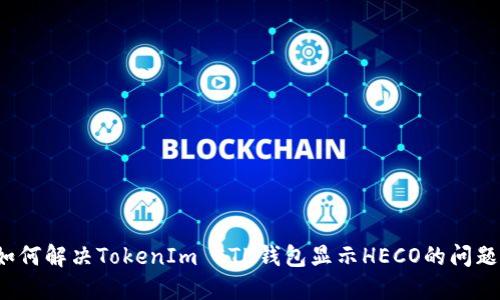 如何解决TokenIm ETH钱包显示HECO的问题？