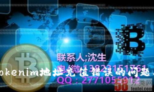 如何处理Tokenim地址充值错误的问题及解决方案
