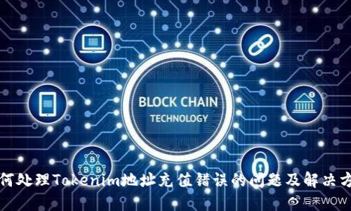 如何处理Tokenim地址充值错误的问题及解决方案