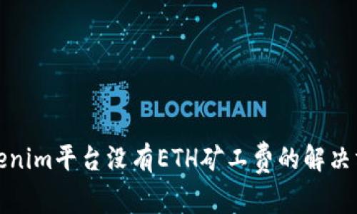 Tokenim平台没有ETH矿工费的解决方案