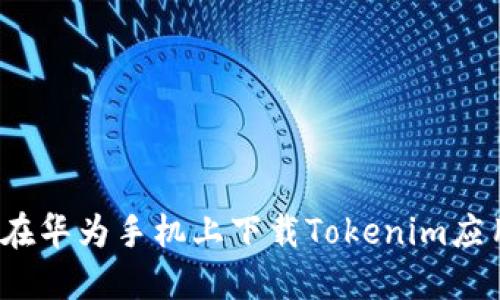  如何在华为手机上下载Tokenim应用程序