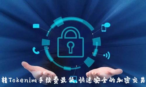   
欧易转Tokenim手续费最低，快速安全的加密交易方式